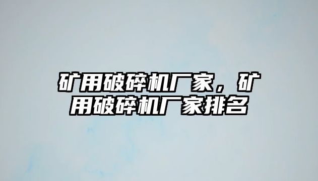 礦用破碎機廠家，礦用破碎機廠家排名