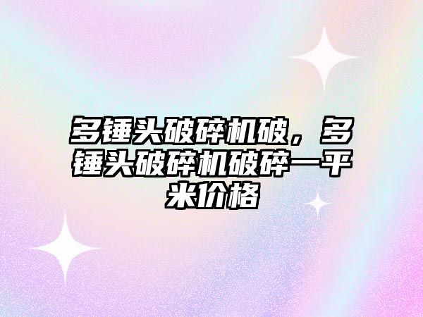 多錘頭破碎機破，多錘頭破碎機破碎一平米價格