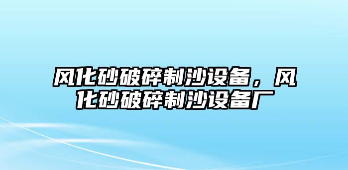 風化砂破碎制沙設(shè)備，風化砂破碎制沙設(shè)備廠