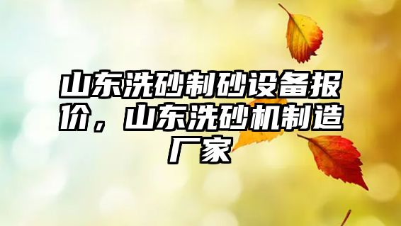 山東洗砂制砂設備報價，山東洗砂機制造廠家