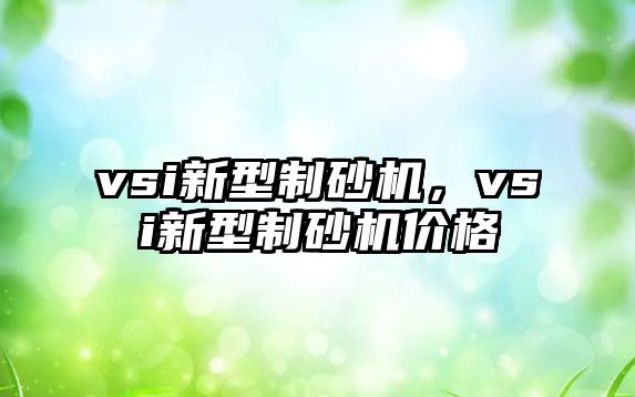 vsi新型制砂機，vsi新型制砂機價格