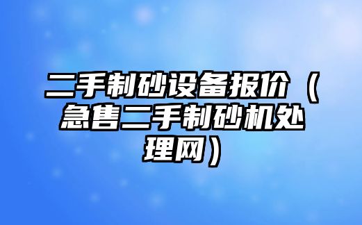 二手制砂設備報價（急售二手制砂機處理網）