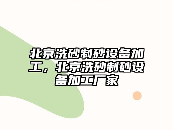 北京洗砂制砂設備加工，北京洗砂制砂設備加工廠家