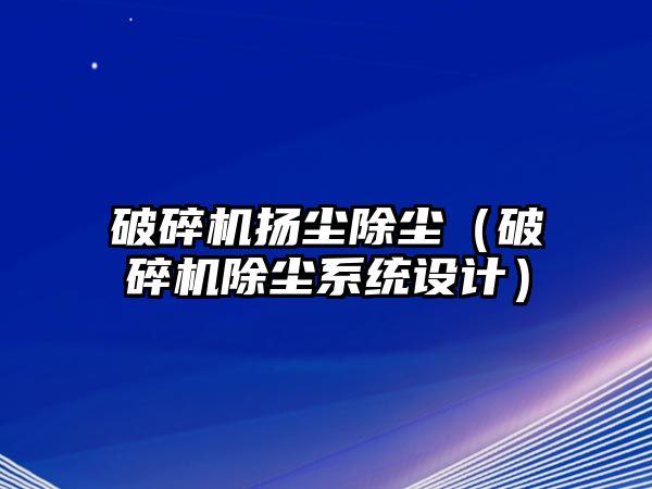 破碎機揚塵除塵（破碎機除塵系統設計）