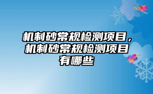 機制砂常規檢測項目，機制砂常規檢測項目有哪些