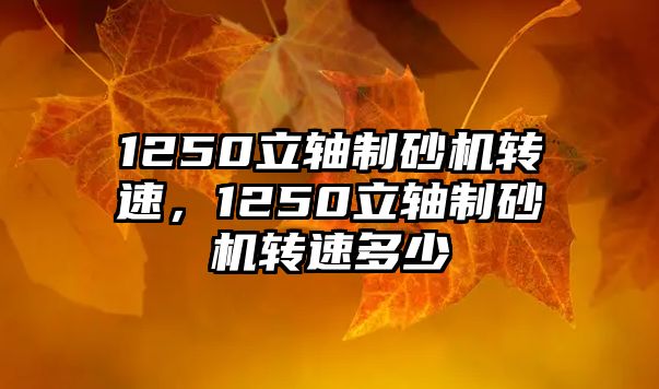 1250立軸制砂機轉速，1250立軸制砂機轉速多少