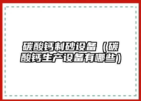 碳酸鈣制砂設備（碳酸鈣生產設備有哪些）