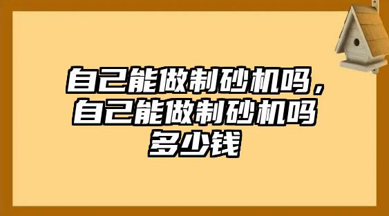 自己能做制砂機嗎，自己能做制砂機嗎多少錢