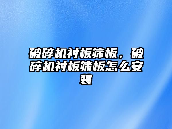 破碎機襯板篩板，破碎機襯板篩板怎么安裝