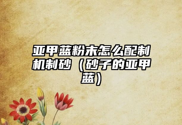 亞甲藍粉末怎么配制機制砂（砂子的亞甲藍）