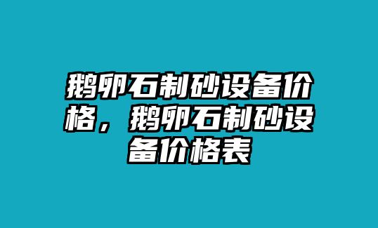 鵝卵石制砂設備價格，鵝卵石制砂設備價格表