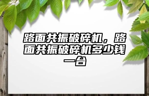 路面共振破碎機，路面共振破碎機多少錢一臺