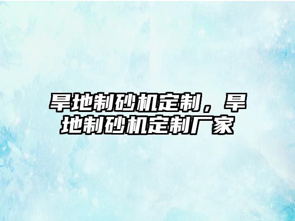 旱地制砂機定制，旱地制砂機定制廠家