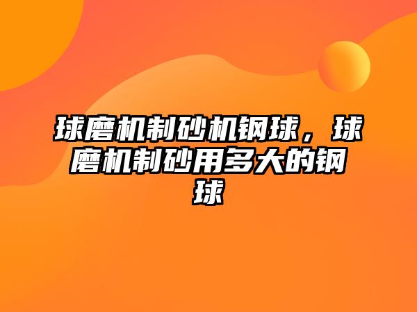 球磨機制砂機鋼球，球磨機制砂用多大的鋼球