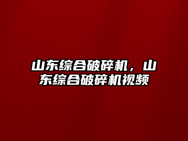 山東綜合破碎機，山東綜合破碎機視頻