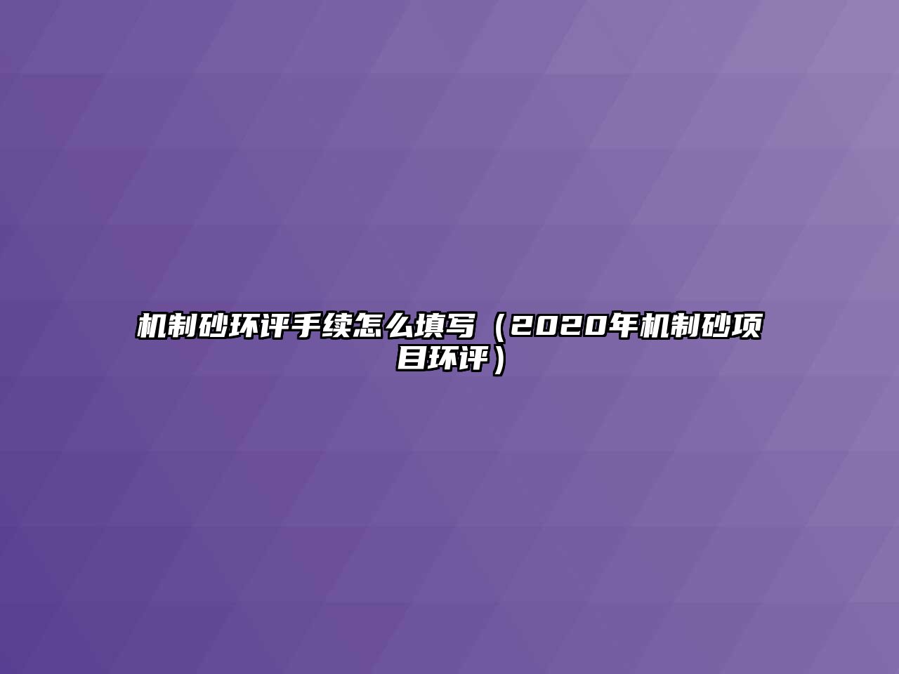 機(jī)制砂環(huán)評手續(xù)怎么填寫（2020年機(jī)制砂項(xiàng)目環(huán)評）