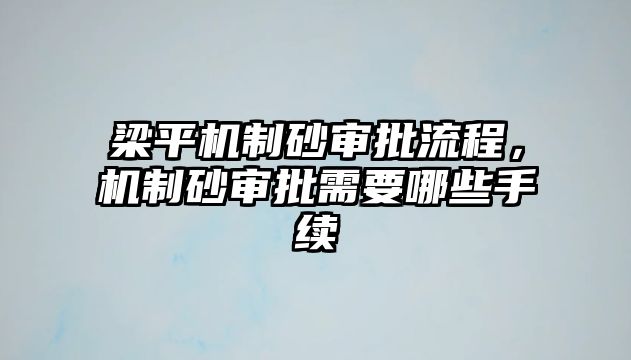 梁平機制砂審批流程，機制砂審批需要哪些手續