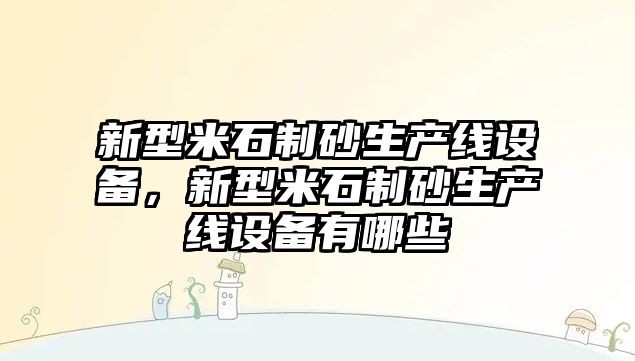 新型米石制砂生產線設備，新型米石制砂生產線設備有哪些