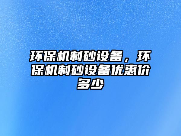 環保機制砂設備，環保機制砂設備優惠價多少