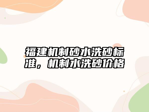 福建機制砂水洗砂標準，機制水洗砂價格