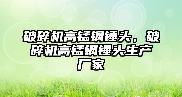 破碎機高錳鋼錘頭，破碎機高錳鋼錘頭生產廠家