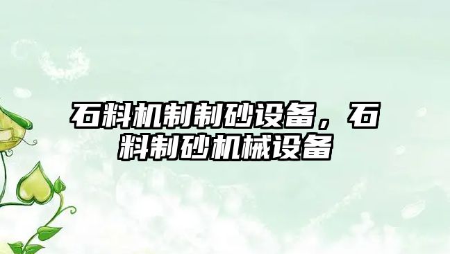 石料機(jī)制制砂設(shè)備，石料制砂機(jī)械設(shè)備