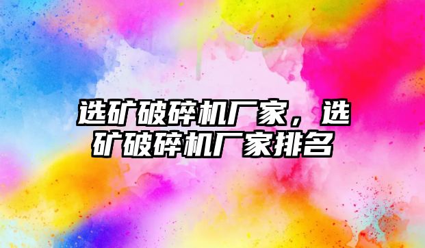 選礦破碎機廠家，選礦破碎機廠家排名