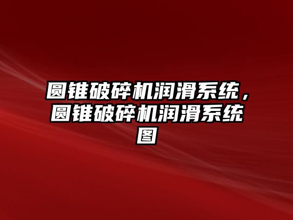 圓錐破碎機潤滑系統，圓錐破碎機潤滑系統圖