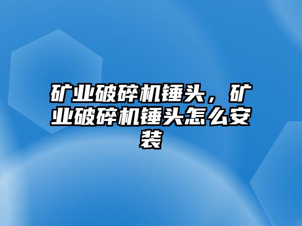 礦業(yè)破碎機錘頭，礦業(yè)破碎機錘頭怎么安裝