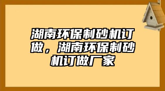 湖南環保制砂機訂做，湖南環保制砂機訂做廠家