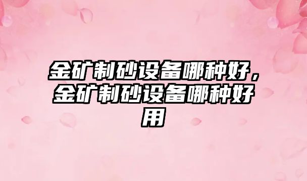 金礦制砂設備哪種好，金礦制砂設備哪種好用