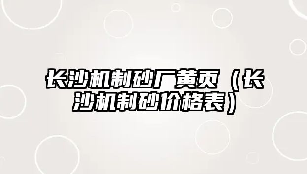 長沙機制砂廠黃頁（長沙機制砂價格表）