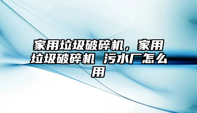 家用垃圾破碎機，家用垃圾破碎機 污水廠怎么用