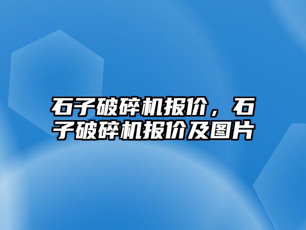 石子破碎機報價，石子破碎機報價及圖片