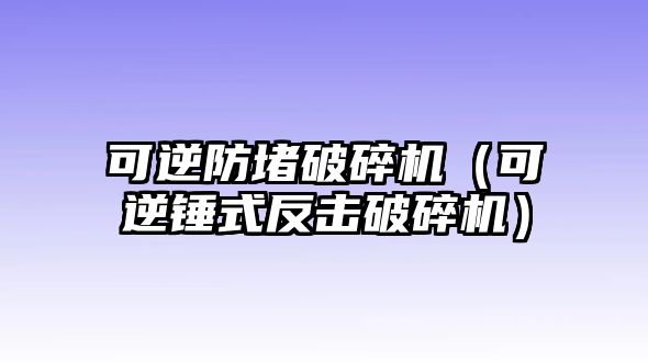 可逆防堵破碎機（可逆錘式反擊破碎機）