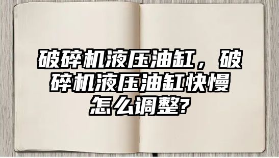 破碎機(jī)液壓油缸，破碎機(jī)液壓油缸快慢怎么調(diào)整?