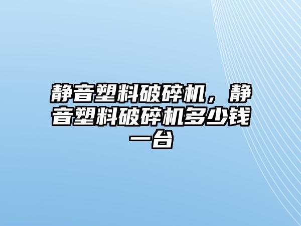 靜音塑料破碎機(jī)，靜音塑料破碎機(jī)多少錢一臺