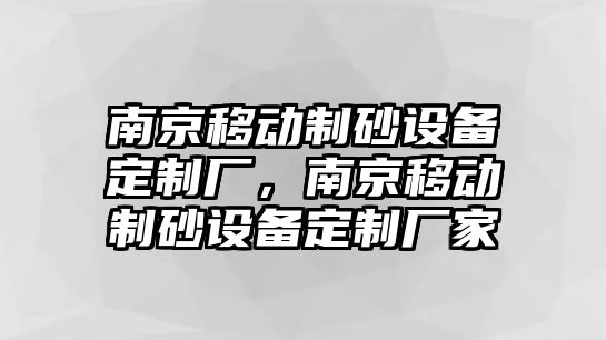 南京移動制砂設備定制廠，南京移動制砂設備定制廠家