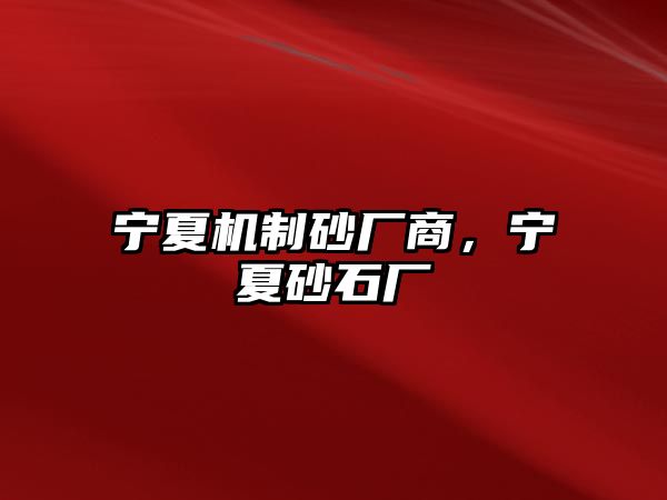 寧夏機(jī)制砂廠商，寧夏砂石廠