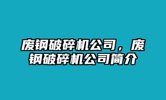 廢鋼破碎機公司，廢鋼破碎機公司簡介