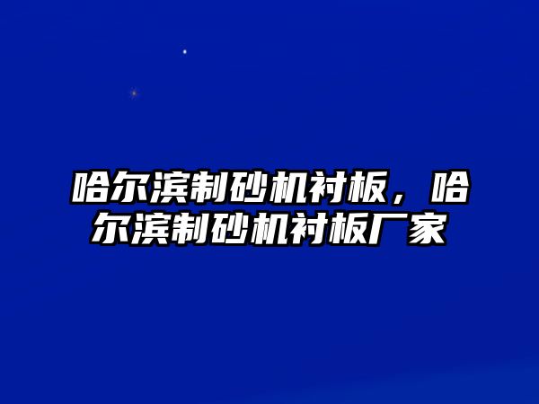 哈爾濱制砂機襯板，哈爾濱制砂機襯板廠家