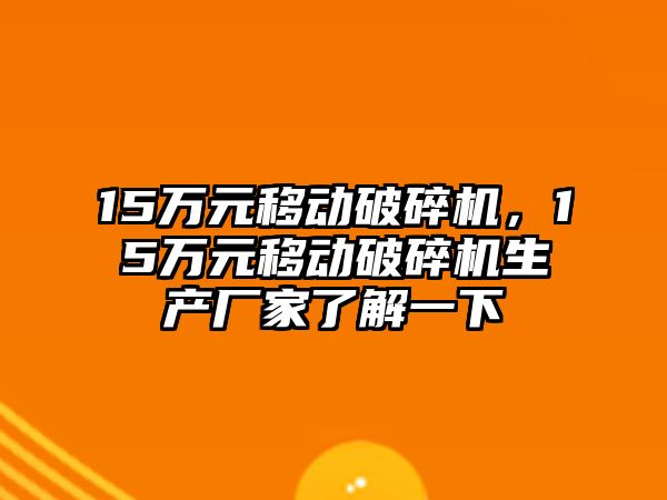 15萬元移動破碎機，15萬元移動破碎機生產廠家了解一下