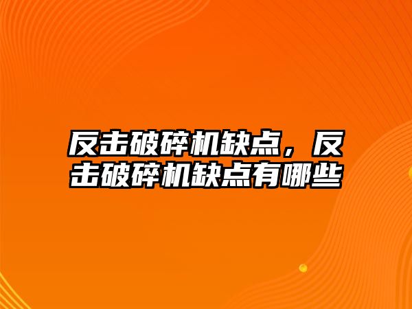 反擊破碎機缺點，反擊破碎機缺點有哪些