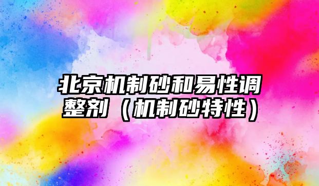 北京機制砂和易性調整劑（機制砂特性）