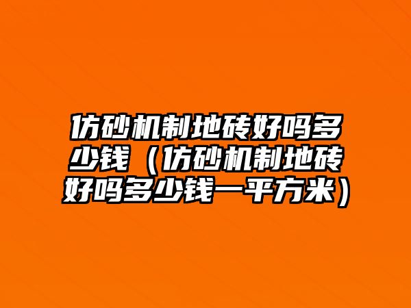 仿砂機制地磚好嗎多少錢（仿砂機制地磚好嗎多少錢一平方米）