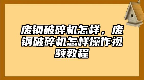 廢鋼破碎機怎樣，廢鋼破碎機怎樣操作視頻教程