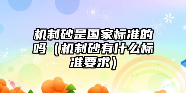 機制砂是國家標準的嗎（機制砂有什么標準要求）