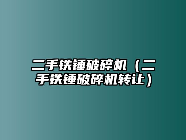 二手鐵錘破碎機（二手鐵錘破碎機轉讓）