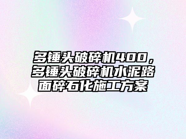 多錘頭破碎機400，多錘頭破碎機水泥路面碎石化施工方案