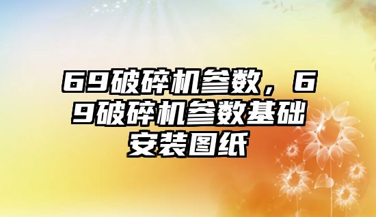 69破碎機參數，69破碎機參數基礎安裝圖紙